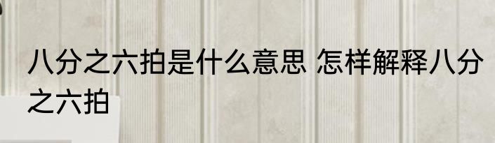 八分之六拍是什么意思 怎样解释八分之六拍