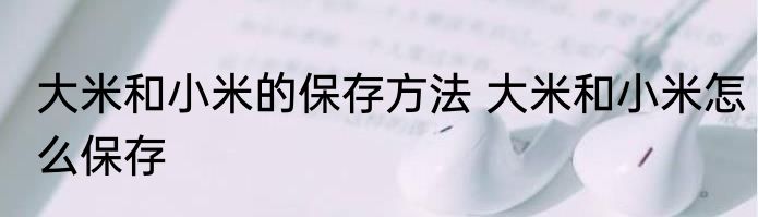 大米和小米的保存方法 大米和小米怎么保存