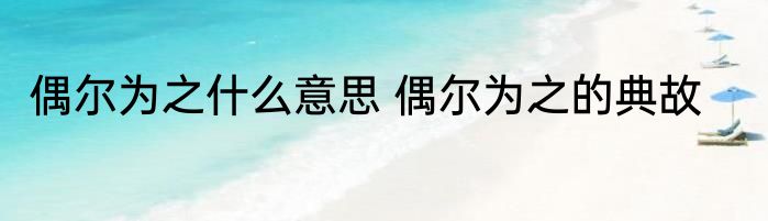 偶尔为之什么意思 偶尔为之的典故