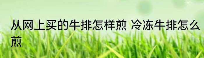 从网上买的牛排怎样煎 冷冻牛排怎么煎