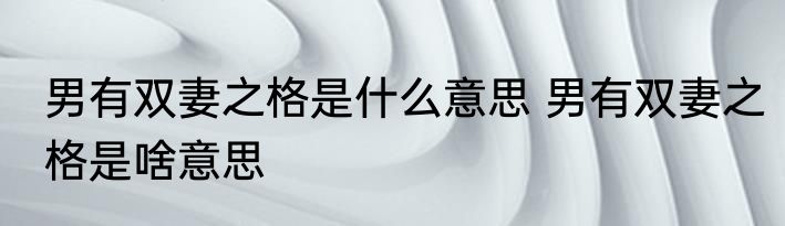 男有双妻之格是什么意思 男有双妻之格是啥意思
