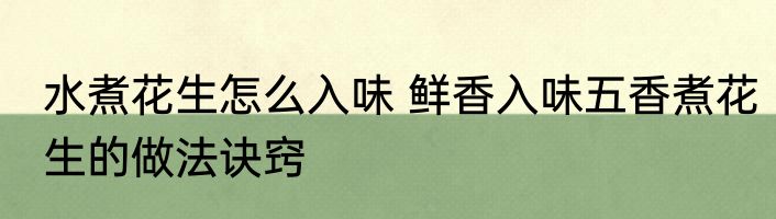 水煮花生怎么入味 鲜香入味五香煮花生的做法诀窍