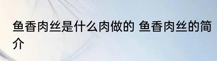 鱼香肉丝是什么肉做的 鱼香肉丝的简介