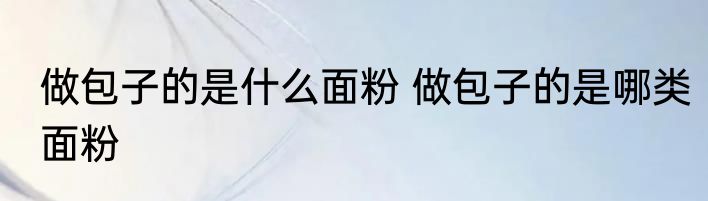 做包子的是什么面粉 做包子的是哪类面粉