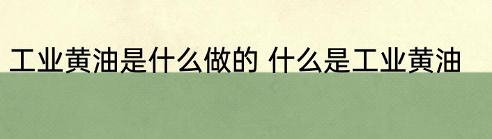 工业黄油是什么做的 什么是工业黄油