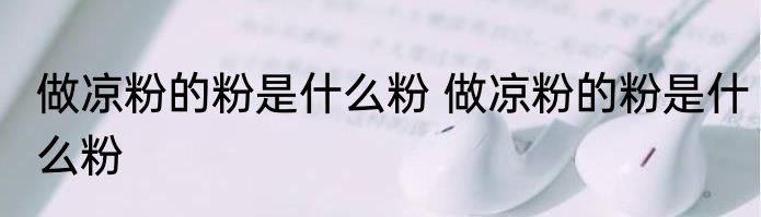 做凉粉的粉是什么粉 做凉粉的粉是什么粉