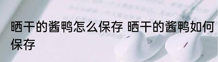 晒干的酱鸭怎么保存 晒干的酱鸭如何保存