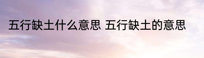 五行缺土什么意思 五行缺土的意思