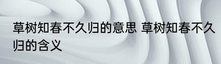 草树知春不久归的意思 草树知春不久归的含义