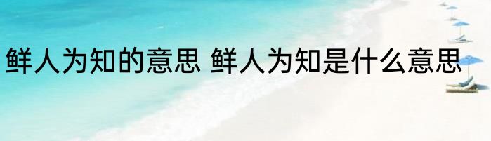 鲜人为知的意思 鲜人为知是什么意思