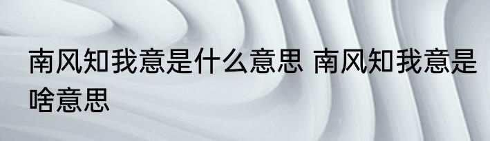 南风知我意是什么意思 南风知我意是啥意思
