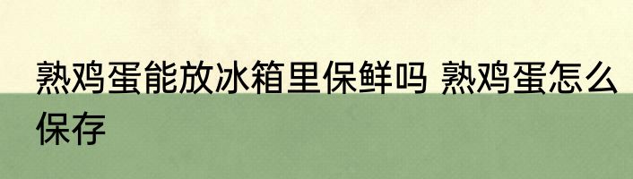 熟鸡蛋能放冰箱里保鲜吗 熟鸡蛋怎么保存