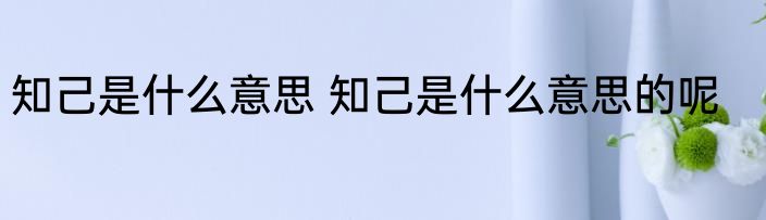 知己是什么意思 知己是什么意思的呢