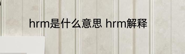 hrm是什么意思 hrm解释