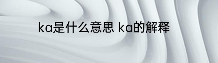 ka是什么意思 ka的解释