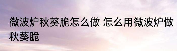 微波炉秋葵脆怎么做 怎么用微波炉做秋葵脆