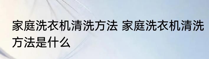 家庭洗衣机清洗方法 家庭洗衣机清洗方法是什么