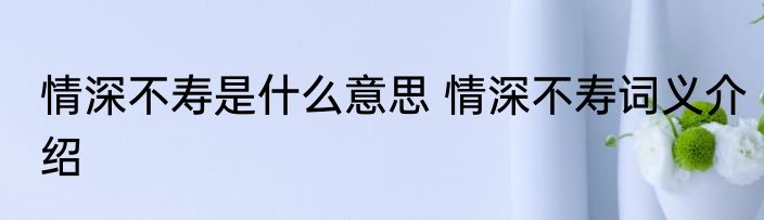 情深不寿是什么意思 情深不寿词义介绍