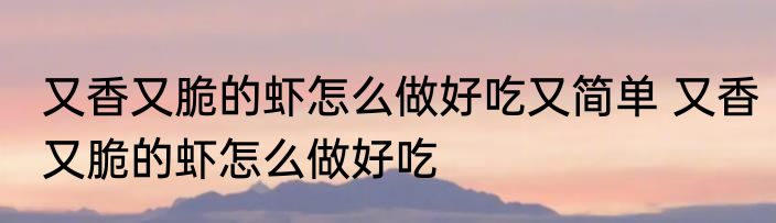 又香又脆的虾怎么做好吃又简单 又香又脆的虾怎么做好吃