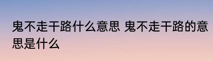 鬼不走干路什么意思 鬼不走干路的意思是什么