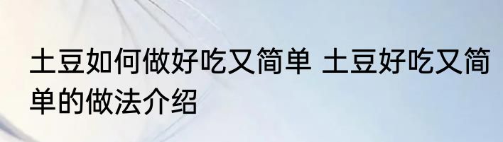 土豆如何做好吃又简单 土豆好吃又简单的做法介绍