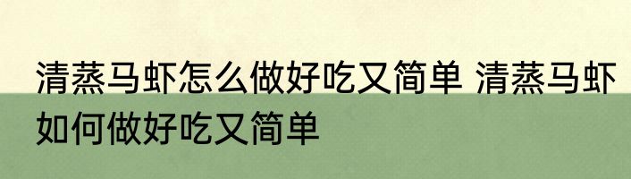 清蒸马虾怎么做好吃又简单 清蒸马虾如何做好吃又简单