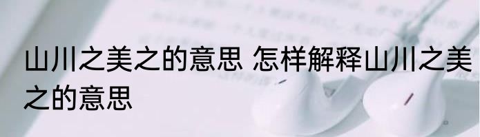 山川之美之的意思 怎样解释山川之美之的意思