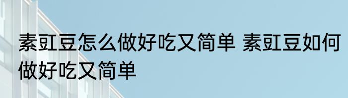 素豇豆怎么做好吃又简单 素豇豆如何做好吃又简单