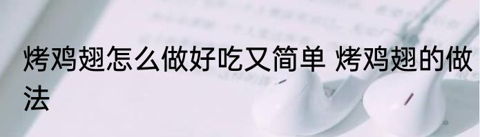 烤鸡翅怎么做好吃又简单 烤鸡翅的做法