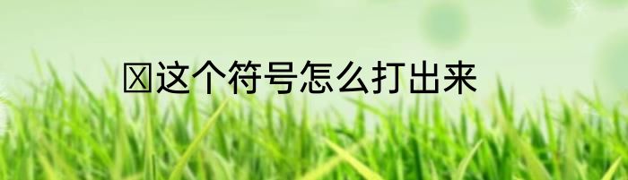 ヽ这个符号怎么打出来