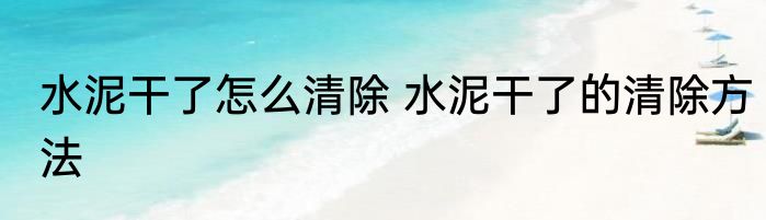 水泥干了怎么清除 水泥干了的清除方法