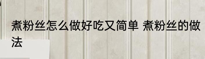 煮粉丝怎么做好吃又简单 煮粉丝的做法