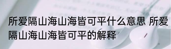 所爱隔山海山海皆可平什么意思 所爱隔山海山海皆可平的解释
