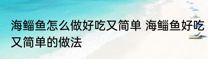 海鲻鱼怎么做好吃又简单 海鲻鱼好吃又简单的做法