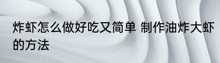 炸虾怎么做好吃又简单 制作油炸大虾的方法