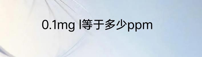 0.1mg l等于多少ppm