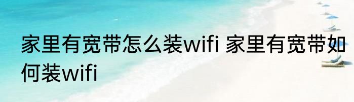 家里有宽带怎么装wifi 家里有宽带如何装wifi