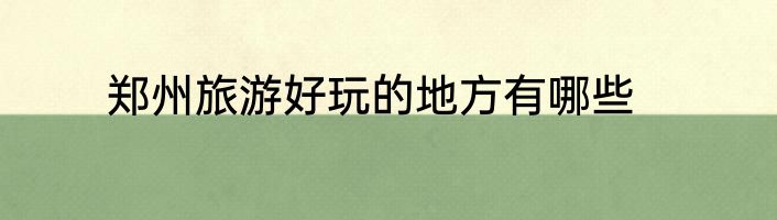 郑州旅游好玩的地方有哪些