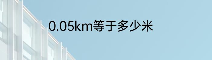 0.05km等于多少米