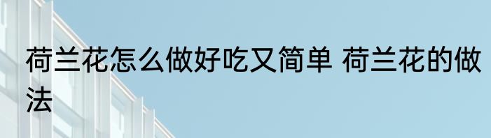 荷兰花怎么做好吃又简单 荷兰花的做法