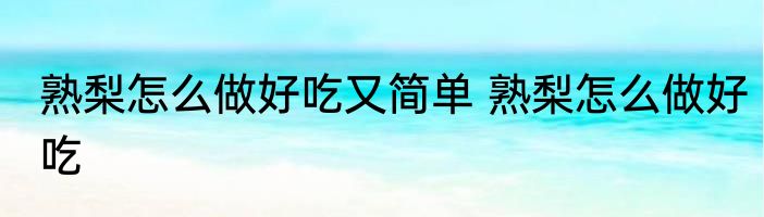 熟梨怎么做好吃又简单 熟梨怎么做好吃