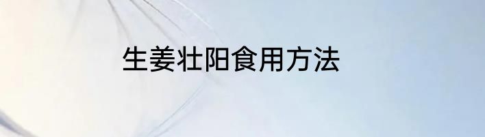 生姜壮阳食用方法