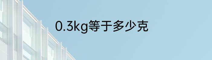 0.3kg等于多少克