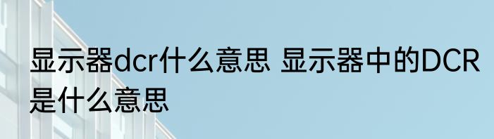 显示器dcr什么意思 显示器中的DCR是什么意思