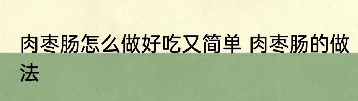 肉枣肠怎么做好吃又简单 肉枣肠的做法