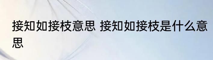 接知如接枝意思 接知如接枝是什么意思