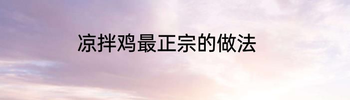 凉拌鸡最正宗的做法