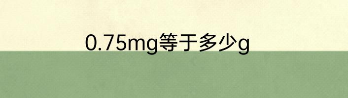 0.75mg等于多少g