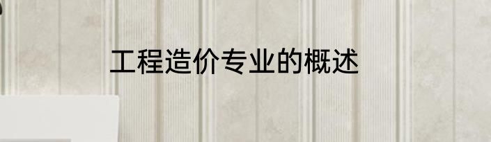 工程造价专业的概述