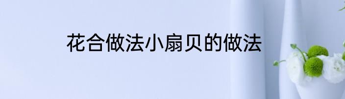 花合做法小扇贝的做法